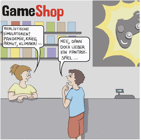 2 Personen im Gameshop: Verkäuferin: Realitische Simulation, Pandemie, Armut, Klimakrise? Käufer: Nee, dann doch liebr ein Fantasy-Spiel...